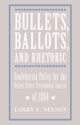 Image for Bullets, ballots, and rhetoric: Confederate policy for the United States Presidential contest of 1864