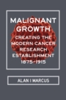 Image for Malignant growth: creating the modern cancer research establishment, 1875-1915
