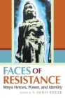 Image for Faces of Resistance: Maya Heroes, Power, and Identity