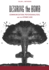 Image for Desiring the Bomb: Communication, Psychoanalysis, and the Atomic Age