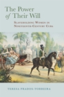 Image for The power of their will: slaveholding women in nineteenth-century Cuba