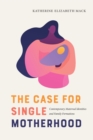 Image for Case for Single Motherhood: Contemporary Maternal Identities and Family Formations