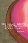 Image for Syria, Iran, and Hezbollah Volume 640 : The Unholy Alliance and Its War on Lebanon