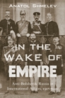 Image for In the Wake of Empire : Anti-Bolshevik Russia in International Affairs, 1917-1920