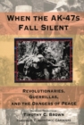 Image for When the AK-47s Fall Silent : Revolutionaries, Guerrillas, and the Dangers of Peace