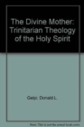 Image for The Divine Mother : A Trinitarian Theology of the Holy Spirit