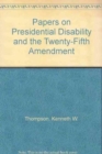 Image for Papers on Presidential Disability and the Twenty-Fifth Amendment : by Six Medical, Legal and Political Authorities