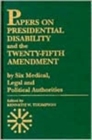 Image for Papers on Presidential Disability and the Twenty-Fifth Amendment : by Six Medical, Legal and Political Authorities