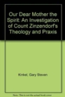 Image for Our Dear Mother The Spirit : An Investigation of Count Zinzendorf&#39;s Theology and Praxis