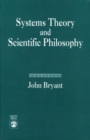 Image for Systems Theory and Scientific Philosophy : An Application of the Cybernetics of W. Ross Ashby to Personal and Social Philosophy, the Philosophy of Mind, and the Problems of Artificial Intelligence