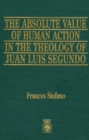Image for The Absolute Value of Human Action in the Theology of Juan Luis Segundo