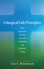 Image for Liturgical Life Principles : How Episcopal Worship Can Lead to Healthy and Authentic Living