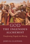 Image for God the Ingenious Alchemist: Transforming Tragedy into Blessing