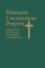 Image for Women&#39;s Uncommon Prayers : Our Lives Revealed, Nurtured, Celebrated