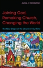 Image for Joining God, remaking church, changing the world: the new shape of the church in our time