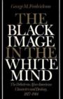 Image for The Black Image in the White Mind : Debate on Afro-American Character and Destiny, 1817-1914