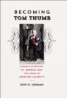 Image for Becoming Tom Thumb: Charles Stratton, P. T. Barnum, and the dawn of American celebrity