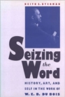 Image for Seizing the Word : History, Art and Self in the Work of W.E.B.Du Bois