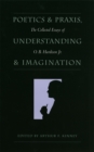 Image for Poetics and Praxis, Understanding and Imagination : The Collected Essays of O.B.Hardison, Jr.