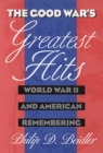 Image for The Good War&#39;s Greatest Hits : World War II and American Remembering