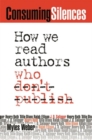 Image for Consuming Silences : How We Read Authors Who Don&#39;t Publish