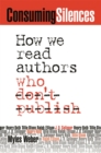 Image for Consuming silences  : how we read authors who don&#39;t publish