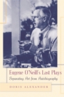 Image for Eugene O&#39;Neill&#39;s last plays  : separating art from autobiography