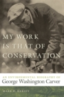 Image for My Work Is That of Conservation : An Environmental Biography of George Washington Carver