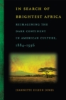 Image for In search of brightest Africa  : reimagining the dark continent in American culture, 1884-1936