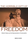 Image for The horrible gift of freedom  : Atlantic slavery and the representation of emancipation