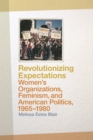 Image for Revolutionizing Expectations : Women&#39;s Organizations, Feminism, and American Politics, 1965-1980