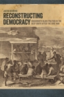 Image for Reconstructing democracy  : grassroots Black politics in the deep South after the Civil War