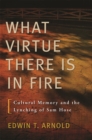 Image for &quot;What virtue there is in fire&quot;  : cultural memory and the lynching of Sam Hose