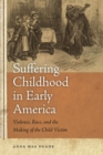 Image for Suffering Childhood in Early America: Violence, Race, and the Making of the Child Victim