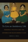 Image for To live an antislavery life  : personal politics and the antebellum Black middle class