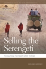 Image for Selling the Serengeti  : the cultural politics of safari tourism