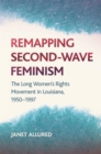 Image for Remapping Second-Wave Feminism : The Long Women&#39;s Rights Movement in Louisiana, 1950 - 1985