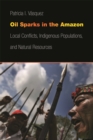 Image for Oil Sparks in the Amazon : Local Conflicts, Indigenous Populations, and Natural Resources