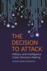 Image for The decision to attack  : military and intelligence cyber decision-making