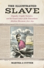 Image for The Illustrated Slave : Empathy, Graphic Narrative, and the Visual Culture of the Transatlantic Abolition Movement, 1800-1852