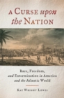 Image for A Curse upon the Nation : Race, Freedom, and Extermination in America and the Atlantic World