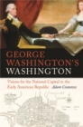 Image for George Washington&#39;s Washington: Visions for the National Capital in the Early American Republic
