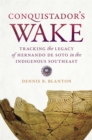 Image for Conquistador&#39;s wake  : tracking the legacy of Hernando de Soto in the indigenous Southeast