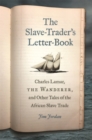 Image for The Slave-Trader&#39;s Letter-Book : Charles Lamar, the Wanderer, and Other Tales of the African Slave Trade