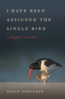 Image for I have been assigned the single bird  : a daughter&#39;s memoir