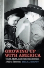 Image for Growing Up With America: Youth, Myth, and National Identity, 1945 to Present
