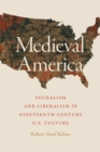 Image for Medieval America: Feudalism and Liberalism in Nineteenth-Century U.S. Culture