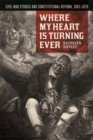 Image for Where My Heart is Turning Ever : Civil War Stories and Constitutional Reform, 1861-1876