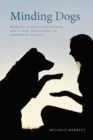 Image for Minding dogs  : humans, canine companions, and a new philosophy of cognitive science