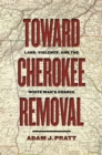 Image for Toward Cherokee removal  : land, violence, and the white man&#39;s chance